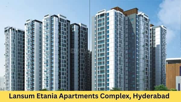 Lansum Etania Apartments Complex, Hyderabad: Location, Address, Connectivity, Nearby Areas